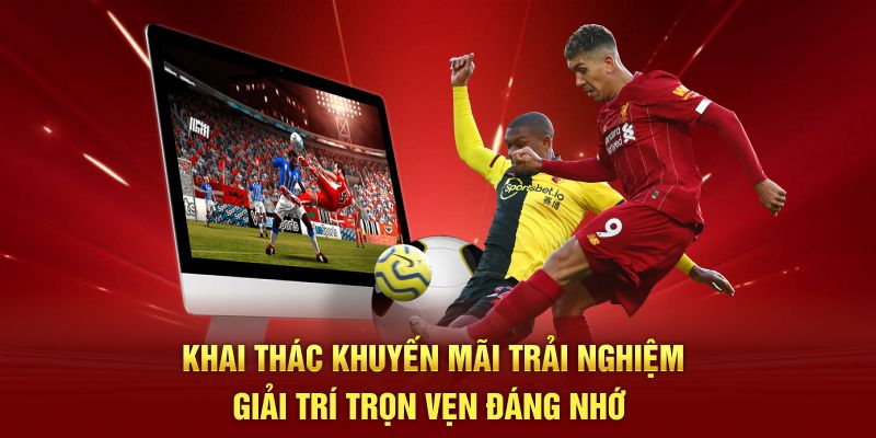 Khai thác khuyến mãi trải nghiệm giải trí trọn vẹn đáng nhớ